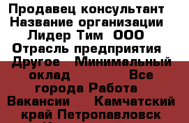 Продавец-консультант › Название организации ­ Лидер Тим, ООО › Отрасль предприятия ­ Другое › Минимальный оклад ­ 22 000 - Все города Работа » Вакансии   . Камчатский край,Петропавловск-Камчатский г.